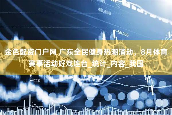 金色配资门户网 广东全民健身热潮涌动，8月体育赛事活动好戏连台_统计_内容_我国