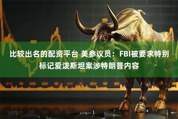 比较出名的配资平台 美参议员：FBI被要求特别标记爱泼斯坦案涉特朗普内容