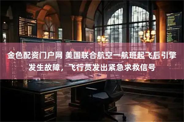 金色配资门户网 美国联合航空一航班起飞后引擎发生故障，飞行员发出紧急求救信号