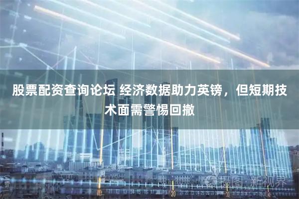 股票配资查询论坛 经济数据助力英镑，但短期技术面需警惕回撤