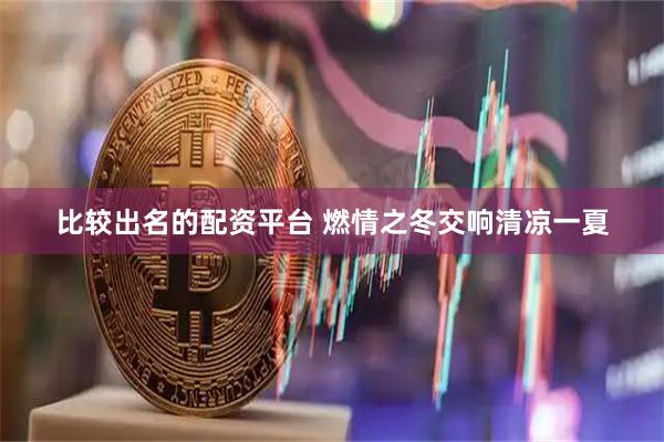 比较出名的配资平台 燃情之冬交响清凉一夏