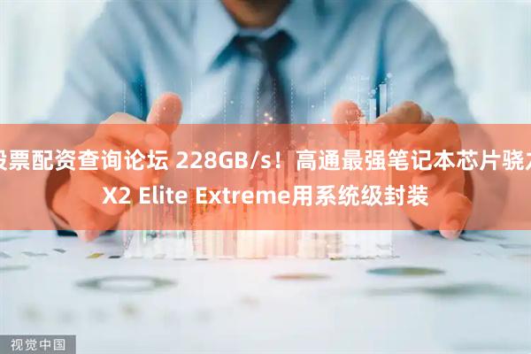 股票配资查询论坛 228GB/s！高通最强笔记本芯片骁龙X2 Elite Extreme用系统级封装