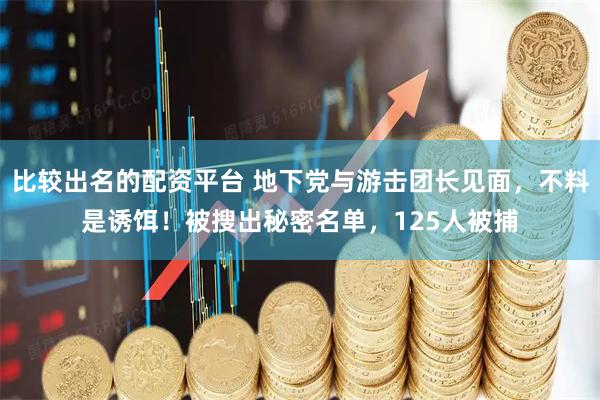 比较出名的配资平台 地下党与游击团长见面，不料是诱饵！被搜出秘密名单，125人被捕