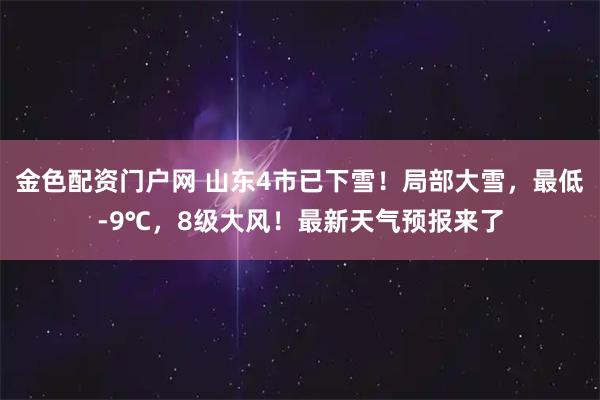 金色配资门户网 山东4市已下雪！局部大雪，最低-9℃，8级大风！最新天气预报来了