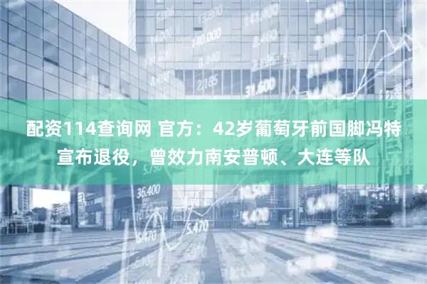 配资114查询网 官方：42岁葡萄牙前国脚冯特宣布退役，曾效力南安普顿、大连等队