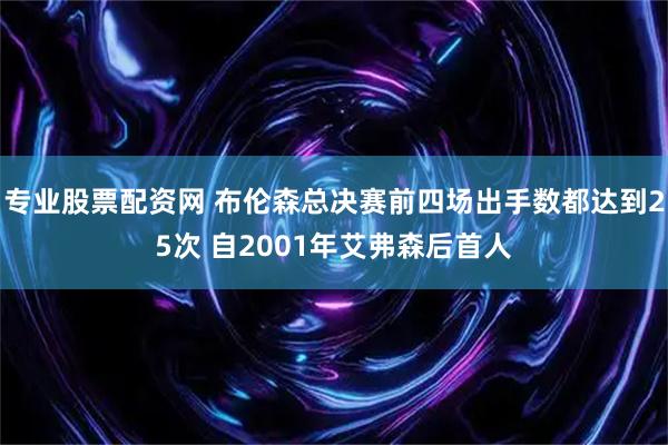 专业股票配资网 布伦森总决赛前四场出手数都达到25次 自2001年艾弗森后首人
